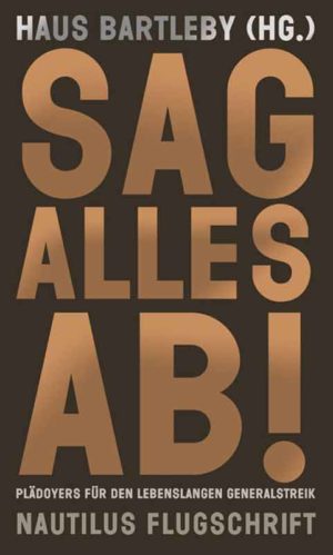 Haus Bartleby, "Sag alles ab! - Plädoyers für den lebenslangen Generalstreik (Nautilus Flugschrift)", Taschenbuch, Herausgeber: Haus Bartleby, Verlag: Nautilus, ISBN: 978-3894018245